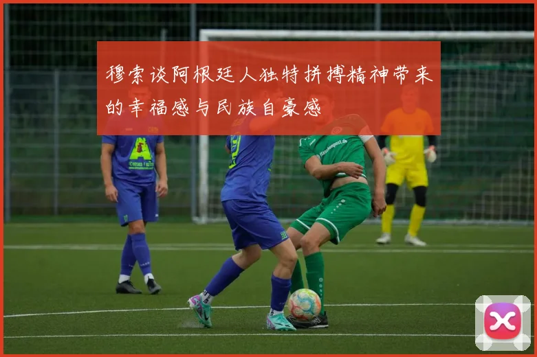 穆索谈阿根廷人独特拼搏精神带来的幸福感与民族自豪感